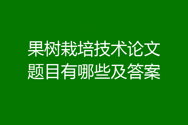 果树栽培技术论文题目有哪些及答案