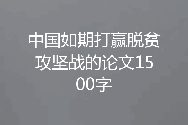 中国如期打赢脱贫攻坚战的论文1500字