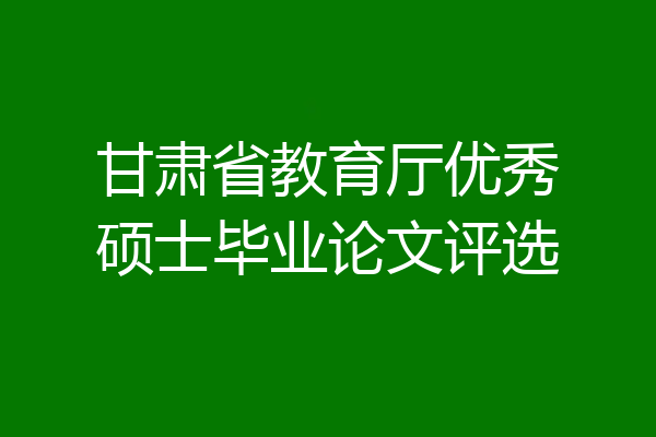 甘肃省教育厅优秀硕士毕业论文评选