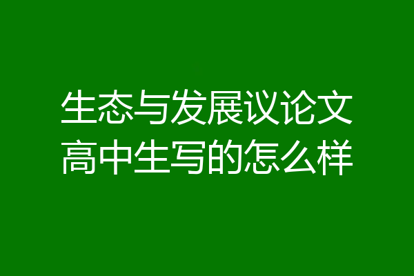生态与发展议论文高中生写的怎么样