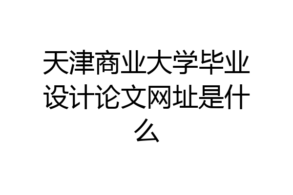 天津商业大学毕业设计论文网址是什么