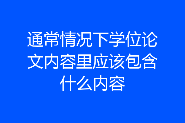 通常情况下学位论文内容里应该包含什么内容