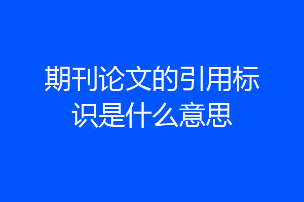 期刊论文的引用标识是什么意思