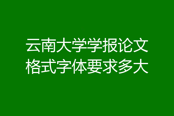 云南大学学报论文格式字体要求多大