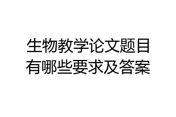 生物教学论文题目有哪些要求及答案
