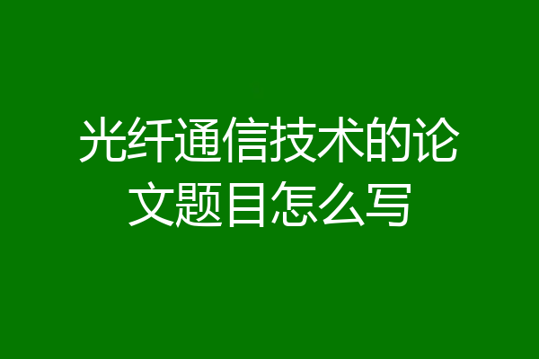 光纤通信技术的论文题目怎么写