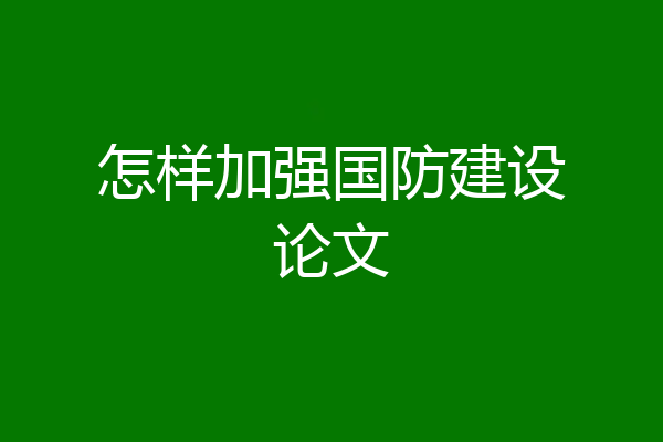 怎样加强国防建设论文