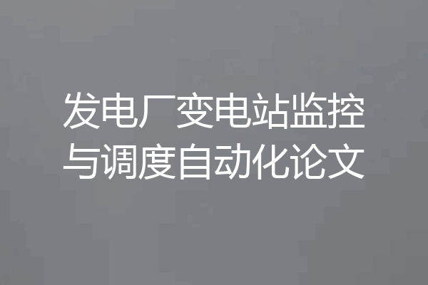发电厂变电站监控与调度自动化论文