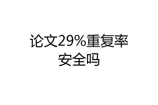 论文29%重复率安全吗