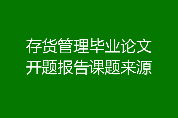存货管理毕业论文开题报告课题来源