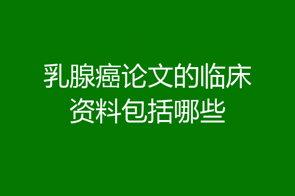 乳腺癌论文的临床资料包括哪些