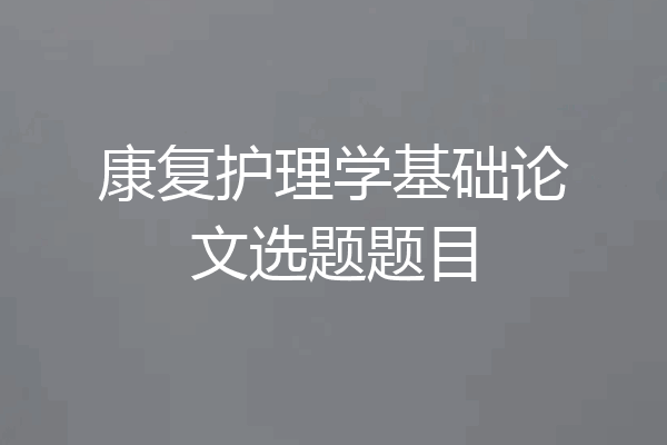 康复护理学基础论文选题题目