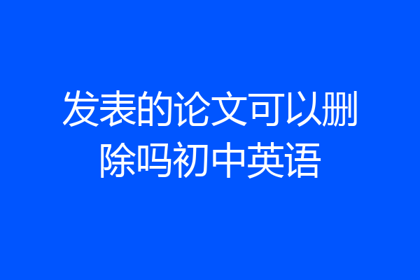 发表的论文可以删除吗初中英语