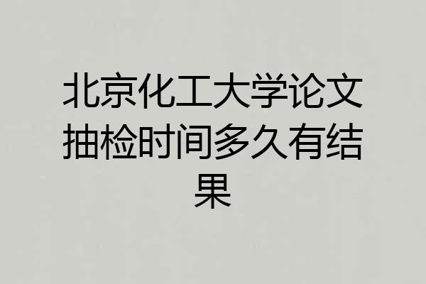北京化工大学论文抽检时间多久有结果
