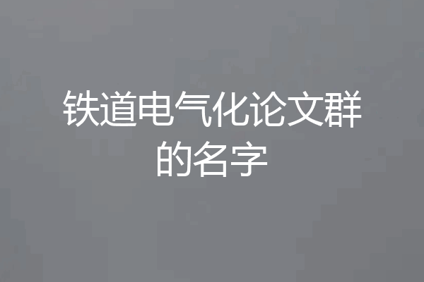 铁道电气化论文群的名字