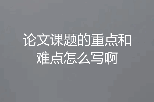论文课题的重点和难点怎么写啊