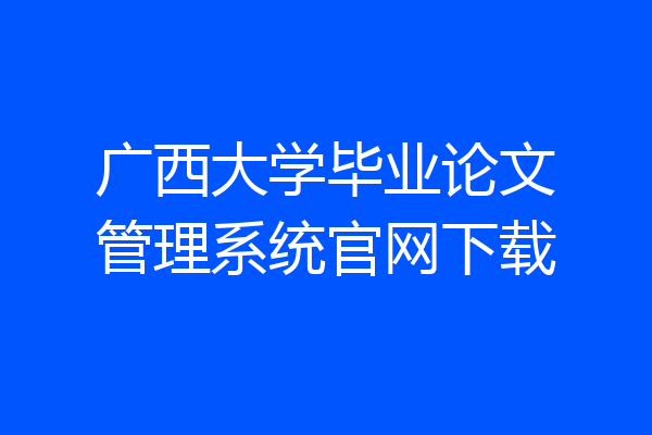 广西大学毕业论文管理系统官网下载