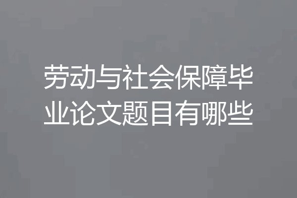 劳动与社会保障毕业论文题目有哪些