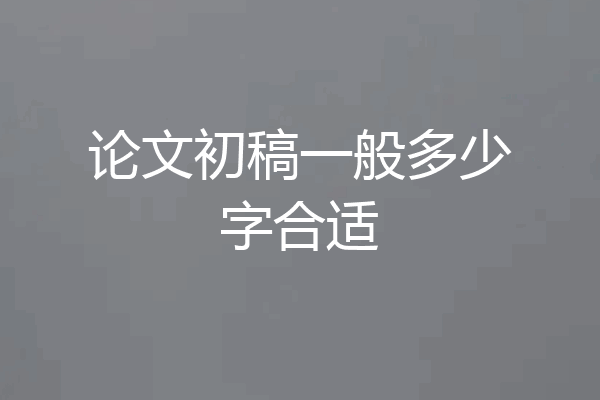 论文初稿一般多少字合适