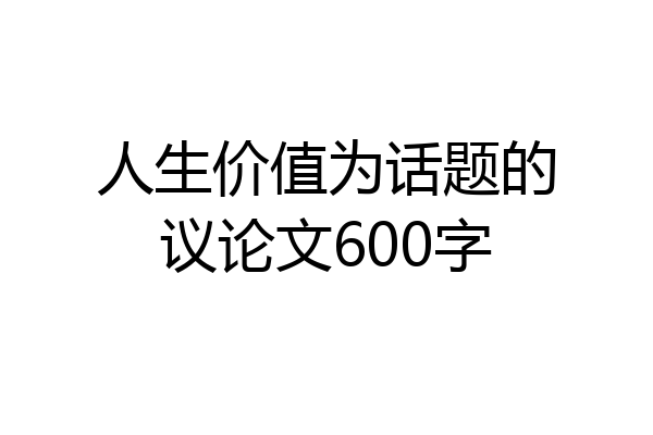 人生价值为话题的议论文600字