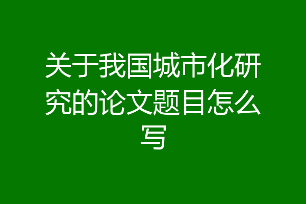 关于我国城市化研究的论文题目怎么写