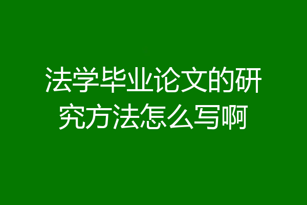 法学毕业论文的研究方法怎么写啊