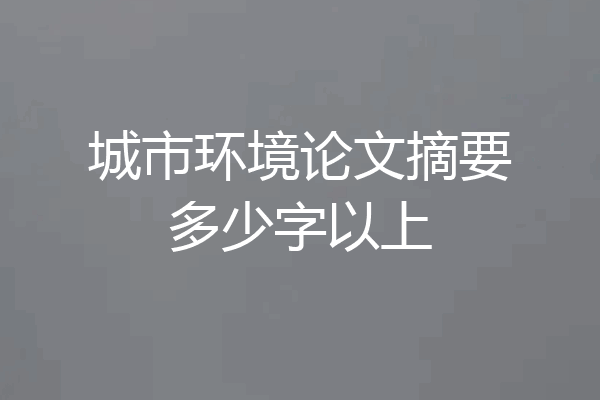 城市环境论文摘要多少字以上