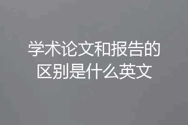 学术论文和报告的区别是什么英文