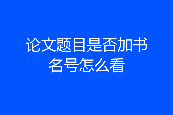 论文题目是否加书名号怎么看