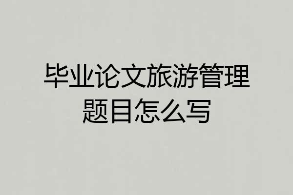 毕业论文旅游管理题目怎么写