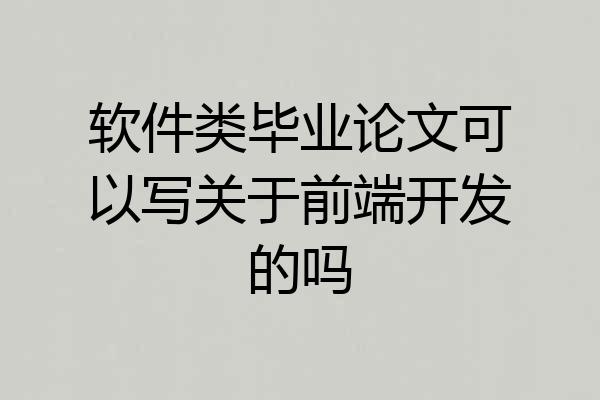 软件类毕业论文可以写关于前端开发的吗
