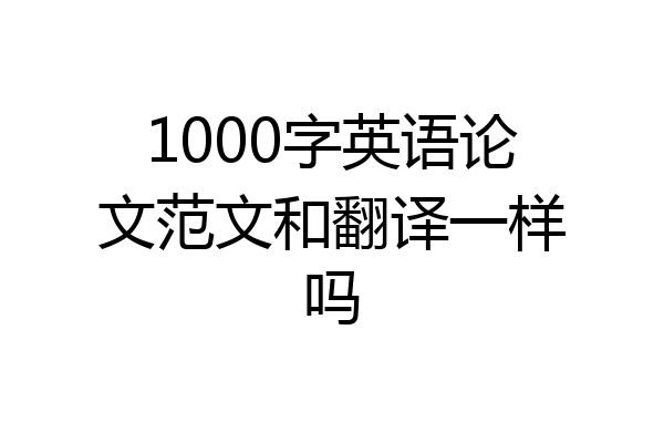 1000字英语论文范文和翻译一样吗