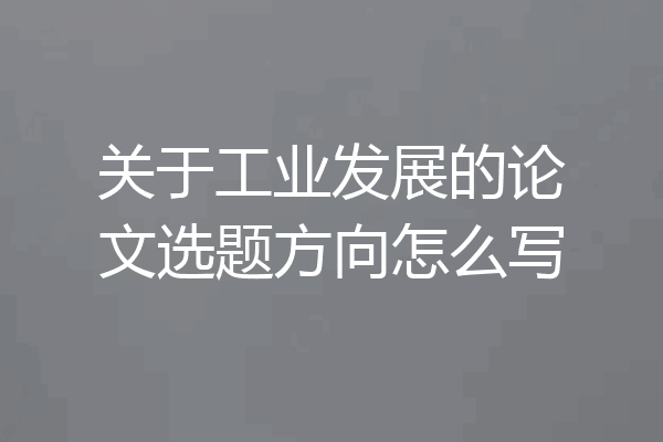 关于工业发展的论文选题方向怎么写
