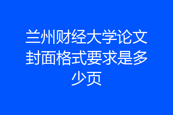 兰州财经大学论文封面格式要求是多少页