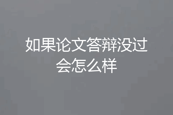如果论文答辩没过会怎么样