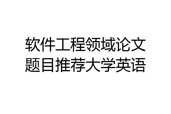 软件工程领域论文题目推荐大学英语