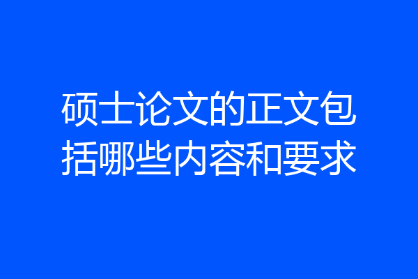 硕士论文的正文包括哪些内容和要求
