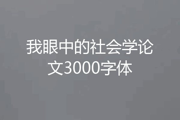我眼中的社会学论文3000字体