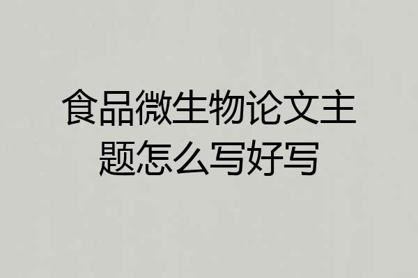 食品微生物论文主题怎么写好写