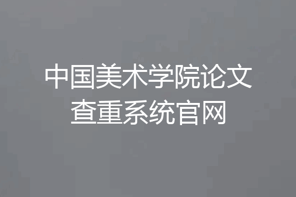 中国美术学院论文查重系统官网