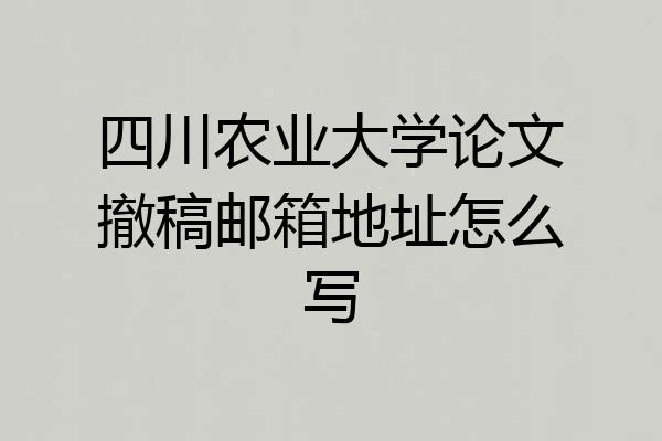 四川农业大学论文撤稿邮箱地址怎么写