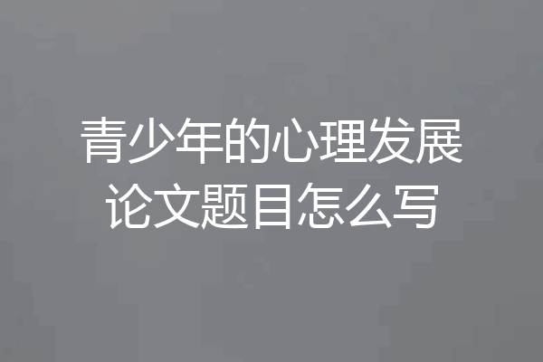 青少年的心理发展论文题目怎么写