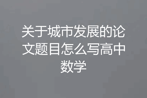 关于城市发展的论文题目怎么写高中数学