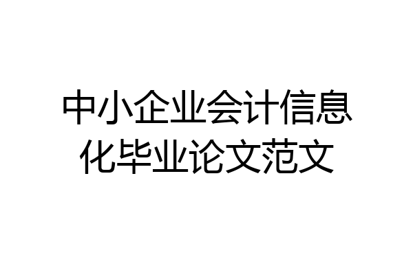 中小企业会计信息化毕业论文范文