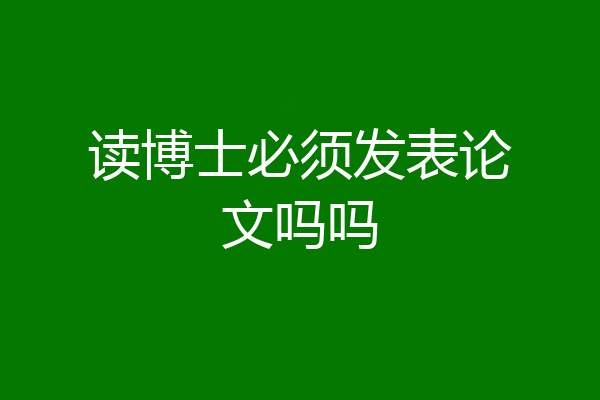 读博士必须发表论文吗吗