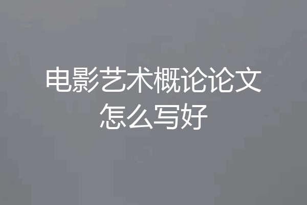 电影艺术概论论文怎么写好