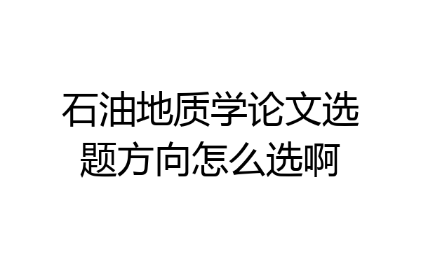 石油地质学论文选题方向怎么选啊