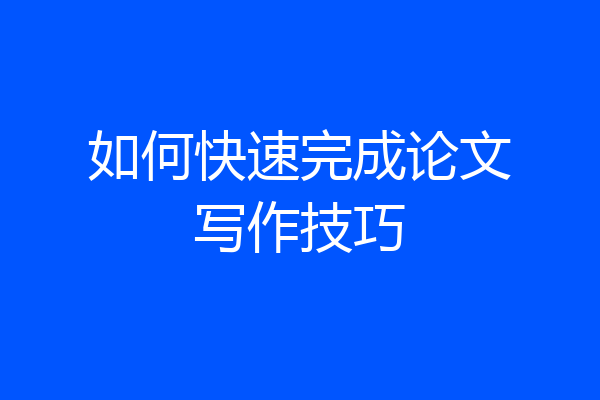 如何快速完成论文写作技巧