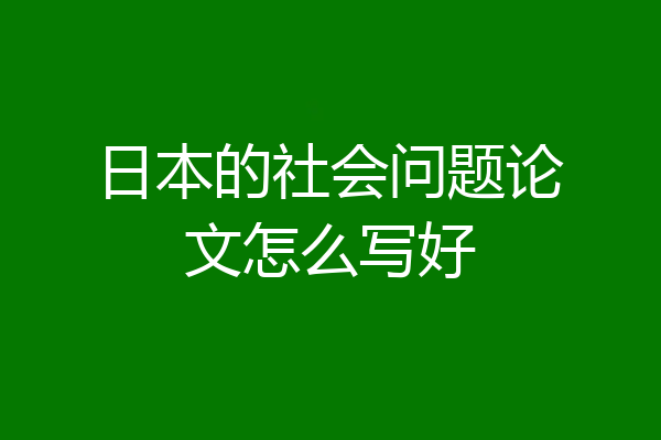 日本的社会问题论文怎么写好