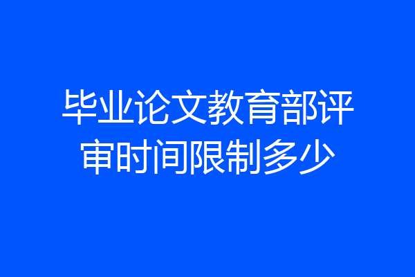 毕业论文教育部评审时间限制多少